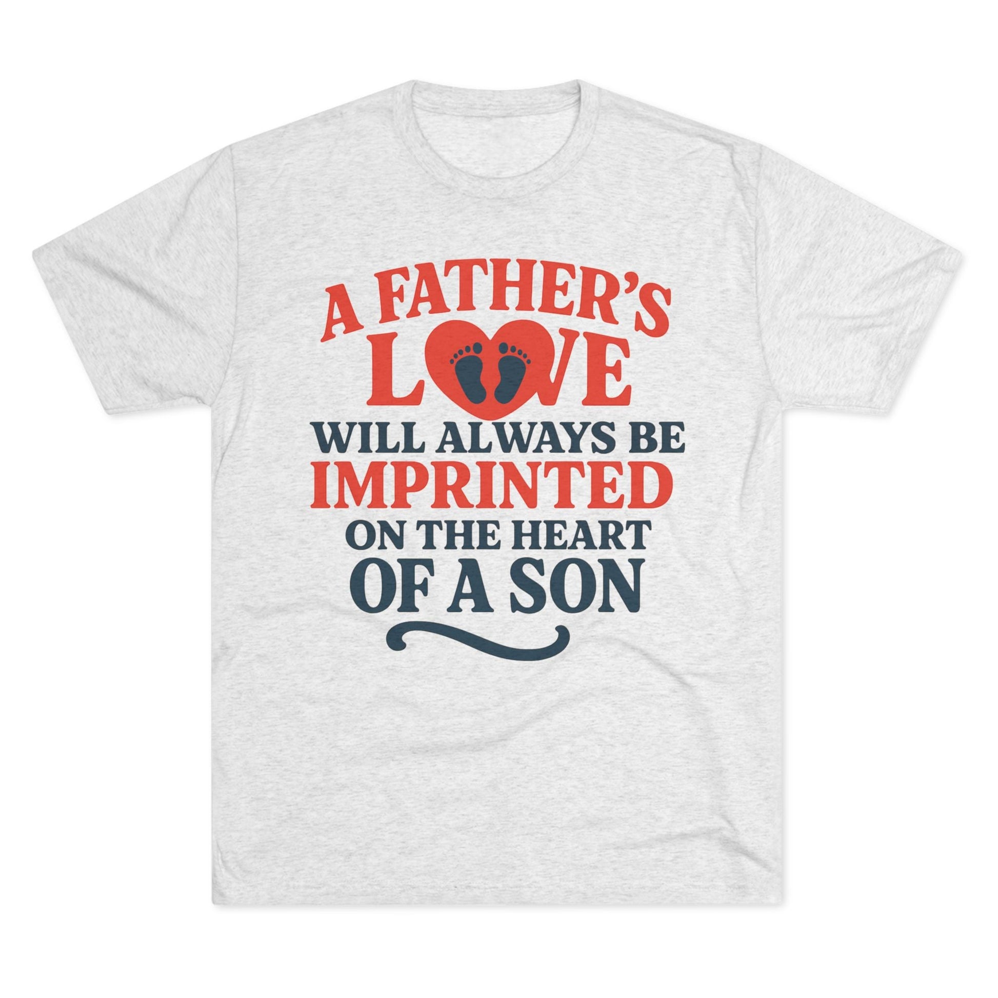 White tri-blend T-shirt with "A Father's Love Will Always Be Imprinted On The Heart Of A Son" text and heart graphic.