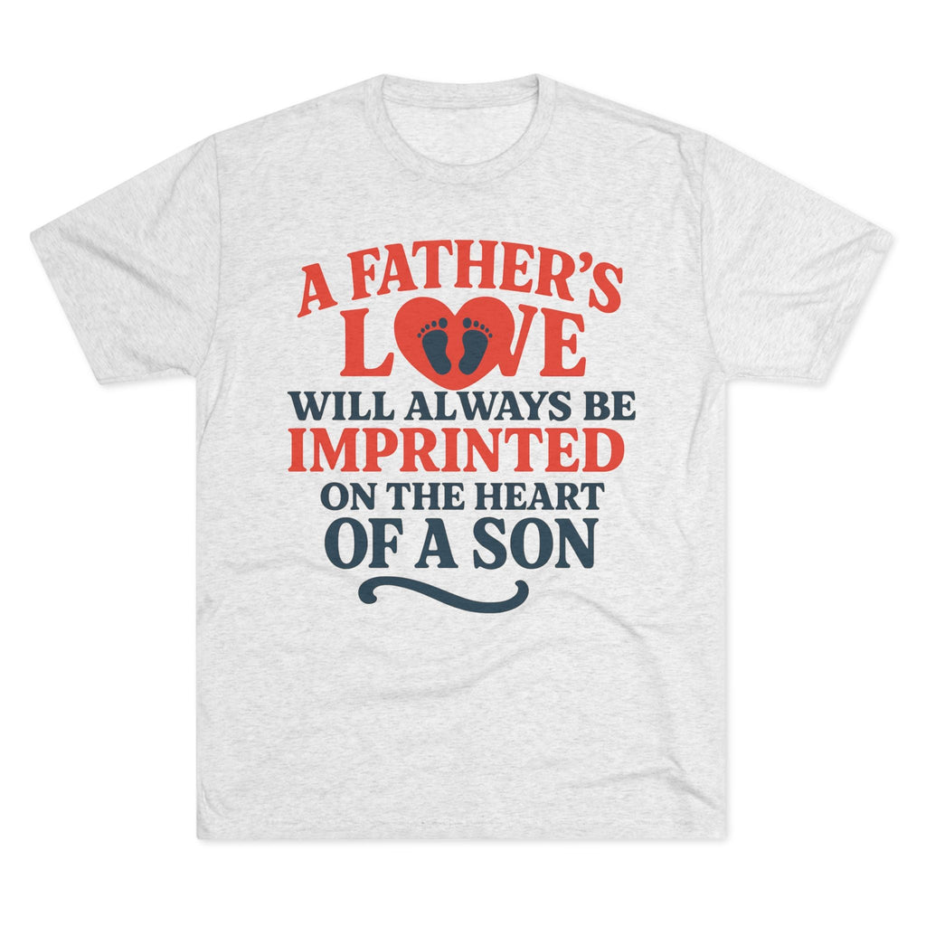 White tri-blend T-shirt with "A Father's Love Will Always Be Imprinted On The Heart Of A Son" text and heart graphic.