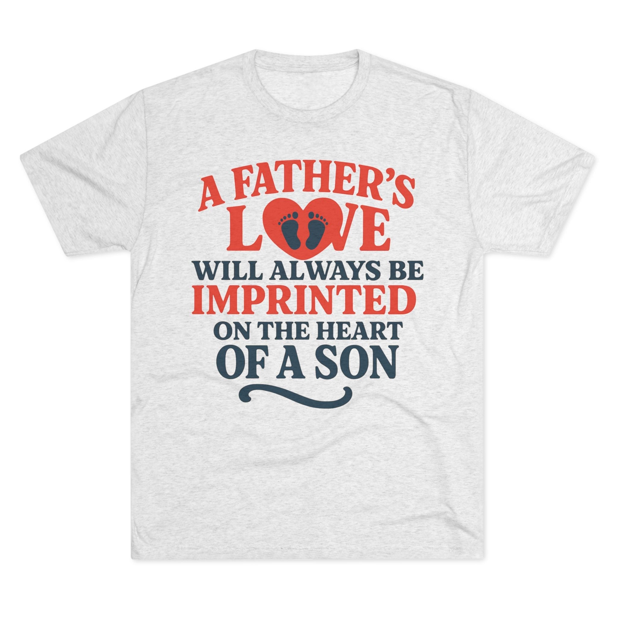 White tri-blend T-shirt with "A Father's Love Will Always Be Imprinted On The Heart Of A Son" text and heart graphic.